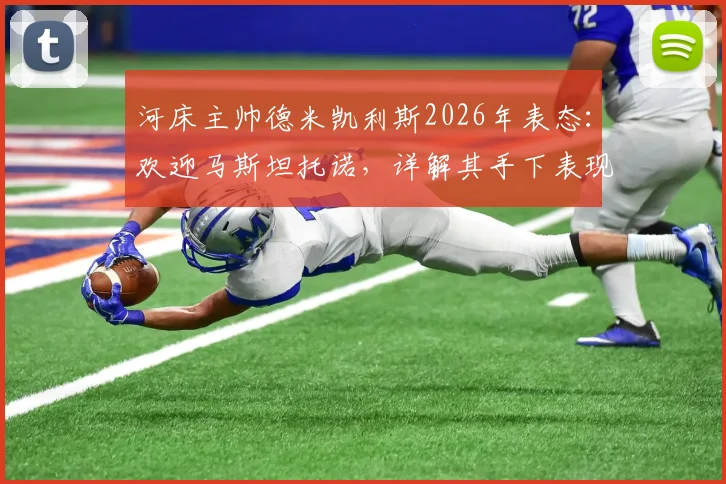 河床主帅德米凯利斯2026年表态:欢迎马斯坦托诺,详解其手下表现与球队未来规划