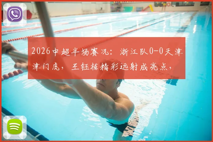 2026中超半场赛况：浙江队0-0天津津门虎，王钰栋精彩远射成亮点，附半场数据分析与直播回放