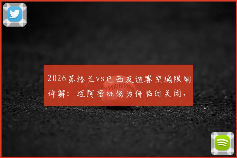 2026苏格兰vs巴西友谊赛空域限制详解：迈阿密机场为何临时关闭，对球迷航班有何影响？