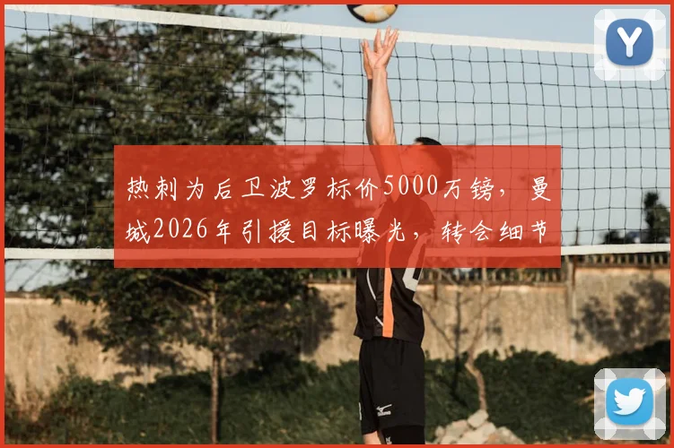 热刺为后卫波罗标价5000万镑，曼城2026年引援目标曝光，转会细节深度分析