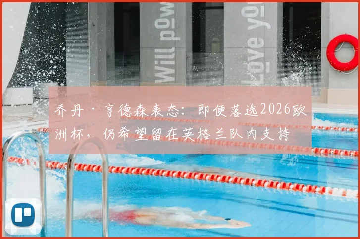乔丹·亨德森表态：即便落选2026欧洲杯，仍希望留在英格兰队内支持队友