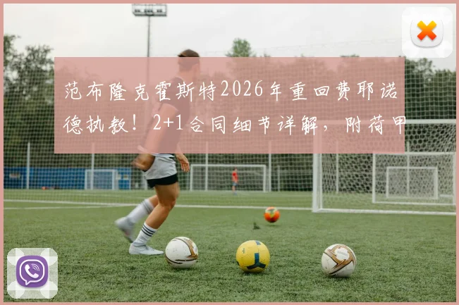范布隆克霍斯特2026年重回费耶诺德执教!2+1合同细节详解,附荷甲费耶诺德最新赛季展望