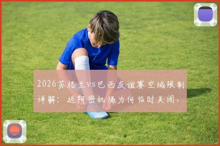 2026苏格兰vs巴西友谊赛空域限制详解:迈阿密机场为何临时关闭,对球迷航班有何影响?