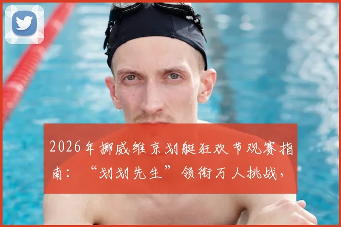 2026年挪威维京划艇狂欢节观赛指南:“划划先生”领衔万人挑战,揭秘史上最大规模维京划背后故事与玩法
