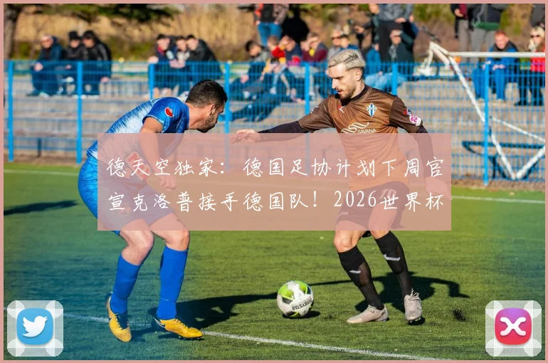 德天空独家：德国足协计划下周官宣克洛普接手德国队！2026世界杯带队策略、战术变革全面前瞻