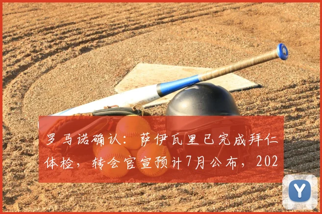 罗马诺确认：萨伊瓦里已完成拜仁体检，转会官宣预计7月公布，2026夏窗关键引援
