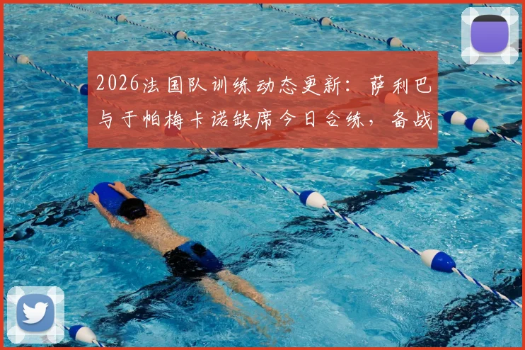 2026法国队训练动态更新：萨利巴与于帕梅卡诺缺席今日合练，备战计划及后续影响分析