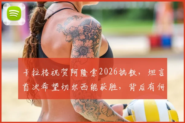 卡拉格祝贺阿隆索2026执教,坦言首次希望切尔西能获胜,背后有何隐情?