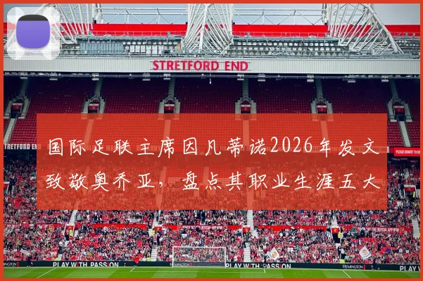 国际足联主席因凡蒂诺2026年发文致敬奥乔亚，盘点其职业生涯五大高光时刻与精神遗产