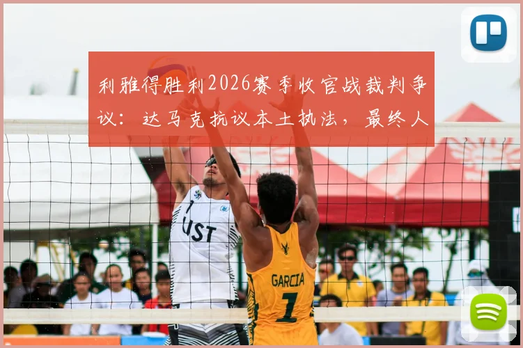 利雅得胜利2026赛季收官战裁判争议：达马克抗议本土执法，最终人选为何难产？