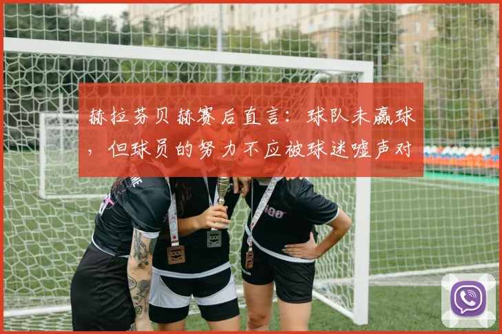 赫拉芬贝赫赛后直言:球队未赢球,但球员的努力不应被球迷嘘声对待,引发2026年足坛热议