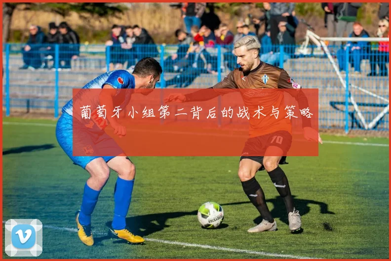 葡萄牙小组第二背后的战术与策略