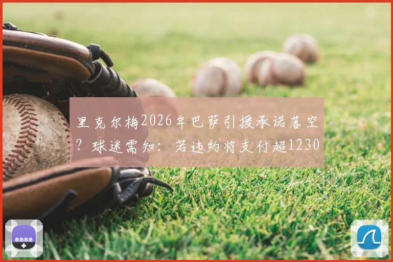 里克尔梅2026年巴萨引援承诺落空？球迷需知：若违约将支付超1230万欧赔偿金