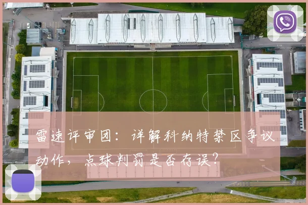 雷速评审团：详解科纳特禁区争议动作，点球判罚是否存误？